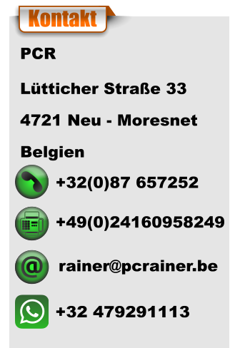 PCR  Lütticher Straße 33 4721 Neu - Moresnet Belgien  		 +32 479291113 rainer@pcrainer.be   +49(0)24160958249 +32(0)87 657252   Kontakt
