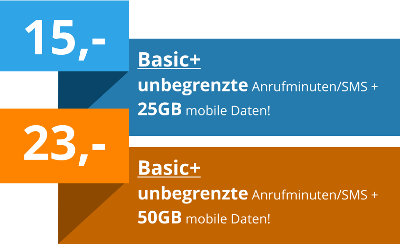 15,- Basic+ unbegrenzte Anrufminuten/SMS + 25GB mobile Daten! 23,-  Basic+ unbegrenzte Anrufminuten/SMS + 50GB mobile Daten!