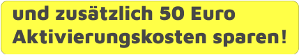 und zusätzlich 50 Euro Aktivierungskosten sparen!